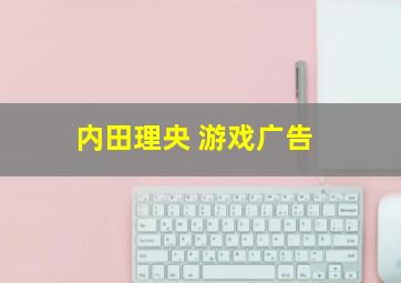 内田理央 游戏广告